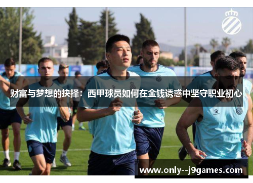 财富与梦想的抉择：西甲球员如何在金钱诱惑中坚守职业初心