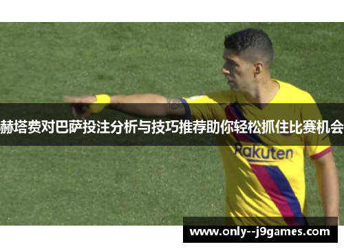 赫塔费对巴萨投注分析与技巧推荐助你轻松抓住比赛机会 赫塔费对巴萨投注分析与技巧推荐助你轻松抓住比赛机会