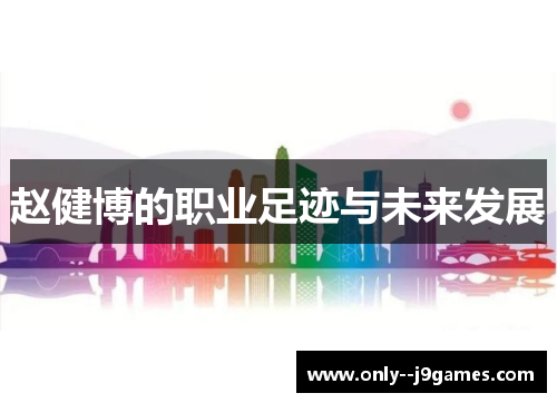赵健博的职业足迹与未来发展 赵健博的职业足迹与未来发展
