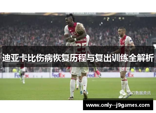 迪亚卡比伤病恢复历程与复出训练全解析