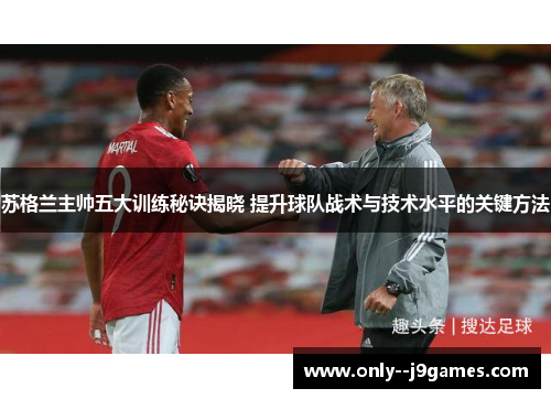 苏格兰主帅五大训练秘诀揭晓 提升球队战术与技术水平的关键方法