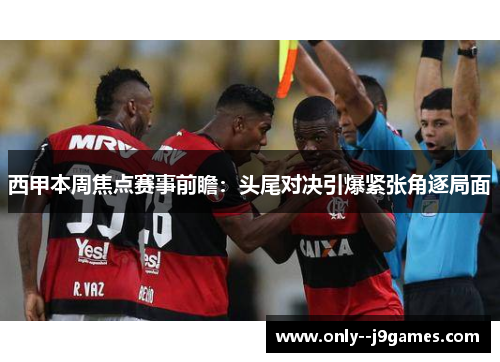 西甲本周焦点赛事前瞻：头尾对决引爆紧张角逐局面