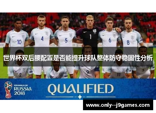 世界杯双后腰配置是否能提升球队整体防守稳固性分析