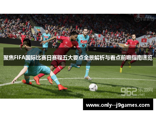 聚焦FIFA国际比赛日赛程五大要点全景解析与看点前瞻指南速览 聚焦FIFA国际比赛日赛程五大要点全景解析与看点前瞻指南速览