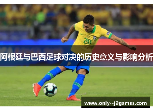 阿根廷与巴西足球对决的历史意义与影响分析