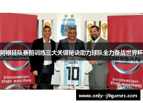 阿根廷队赛前训练三大关键秘诀助力球队全力备战世界杯 阿根廷队赛前训练三大关键秘诀助力球队全力备战世界杯