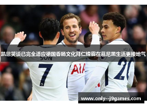 凯恩笑谈已完全适应德国香肠文化拜仁锋霸在慕尼黑生活更接地气 凯恩笑谈已完全适应德国香肠文化拜仁锋霸在慕尼黑生活更接地气