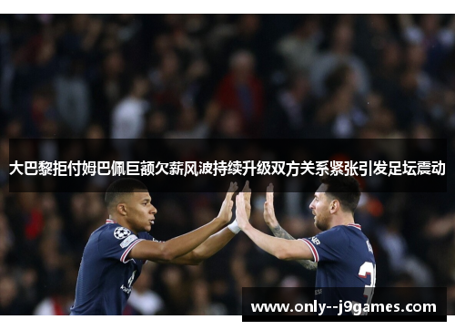 大巴黎拒付姆巴佩巨额欠薪风波持续升级双方关系紧张引发足坛震动 大巴黎拒付姆巴佩巨额欠薪风波持续升级双方关系紧张引发足坛震动