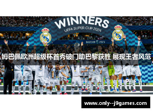 姆巴佩欧洲超级杯首秀破门助巴黎获胜 展现王者风范 姆巴佩欧洲超级杯首秀破门助巴黎获胜 展现王者风范