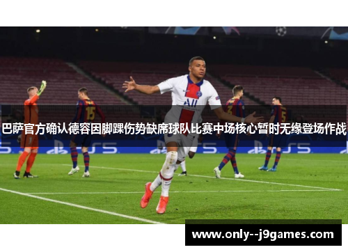 巴萨官方确认德容因脚踝伤势缺席球队比赛中场核心暂时无缘登场作战 巴萨官方确认德容因脚踝伤势缺席球队比赛中场核心暂时无缘登场作战