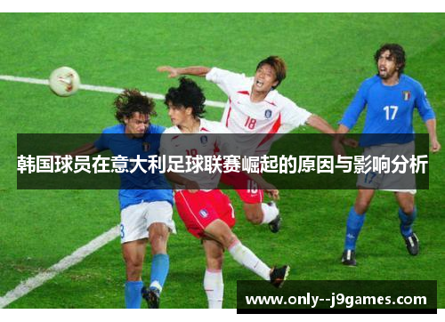 韩国球员在意大利足球联赛崛起的原因与影响分析