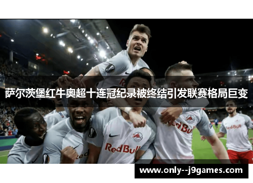萨尔茨堡红牛奥超十连冠纪录被终结引发联赛格局巨变 萨尔茨堡红牛奥超十连冠纪录被终结引发联赛格局巨变